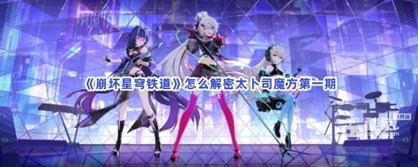 崩坏星穹铁道怎么解密太卜司魔方第一期  第1张