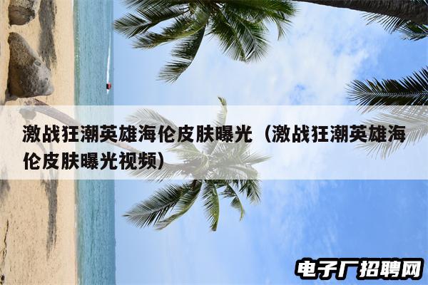 激战狂潮英雄海伦皮肤曝光(激战狂潮英雄海伦皮肤曝光视频)
