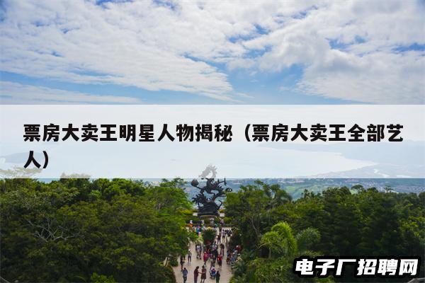 票房大卖王明星人物揭秘（票房大卖王全部艺人）