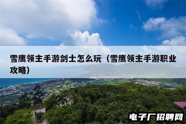 雪鹰领主手游剑士怎么玩（雪鹰领主手游职业攻略）