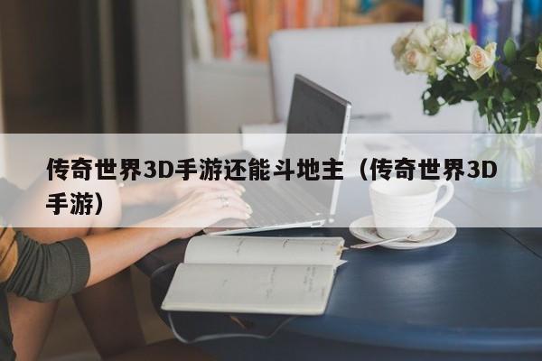 传奇世界3D手游还能斗地主（传奇世界3D手游）