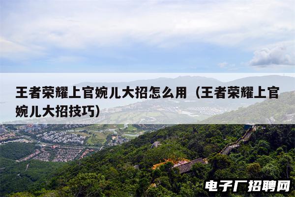 王者荣耀上官婉儿大招怎么用（王者荣耀上官婉儿大招技巧）