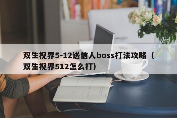 双生视界5-12送信人boss打法攻略（双生视界512怎么打）