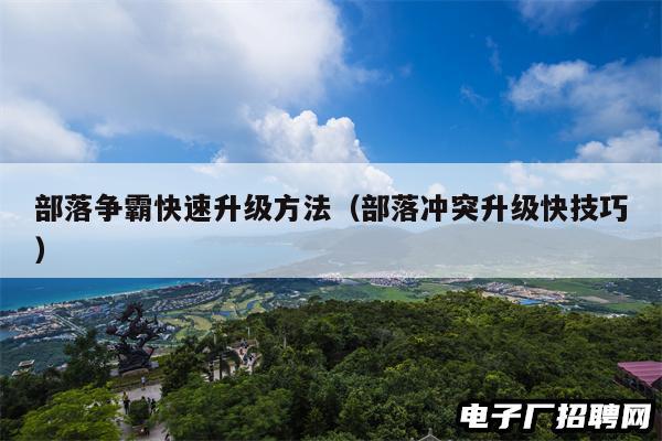 部落争霸快速升级方法（部落冲突升级快技巧）