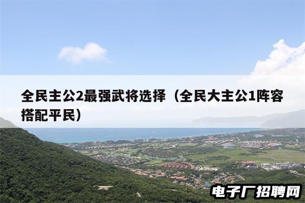 全民主公2最强武将选择（全民大主公1阵容搭配平民）