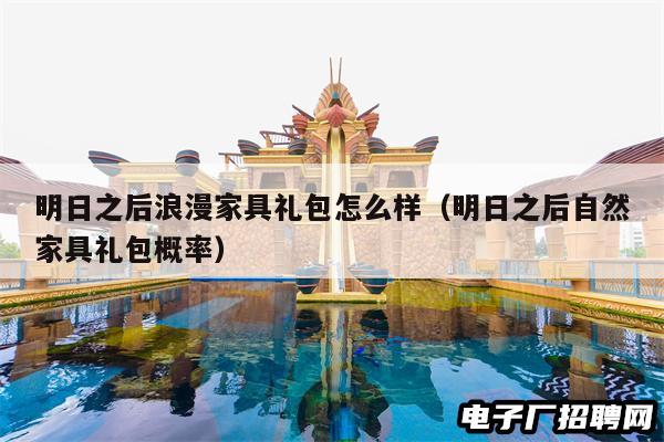 明日之后浪漫家具礼包怎么样（明日之后自然家具礼包概率）