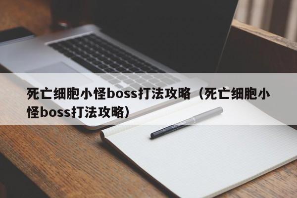 死亡细胞小怪boss打法攻略（死亡细胞小怪boss打法攻略）