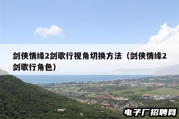 剑侠情缘2剑歌行视角切换方法（剑侠情缘2剑歌行角色）