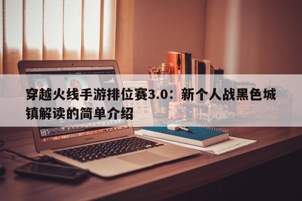 穿越火线手游排位赛3.0：新个人战黑色城镇解读的简单介绍