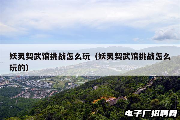 妖灵契武馆挑战怎么玩(妖灵契武馆挑战怎么玩的) 妖灵契武馆挑战怎么玩(妖灵契武馆挑战怎么玩的)