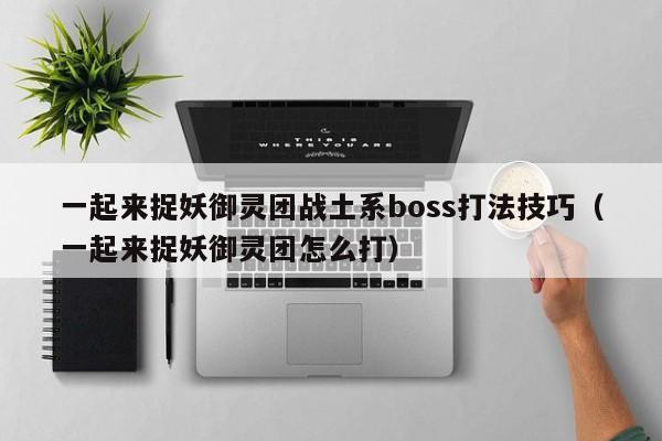 一起来捉妖御灵团战土系boss打法技巧（一起来捉妖御灵团怎么打）