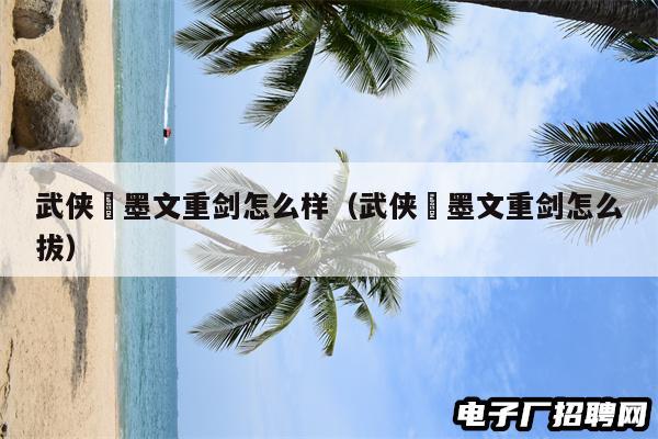 武侠乂墨文重剑怎么样(武侠乂墨文重剑怎么拔) 武侠乂墨文重剑怎么样(武侠乂墨文重剑怎么拔)