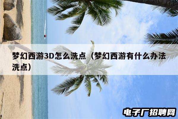 梦幻西游3D怎么洗点（梦幻西游有什么办法洗点）