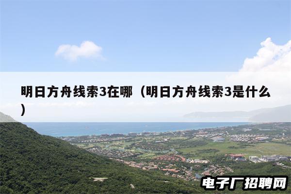 明日方舟线索3在哪（明日方舟线索3是什么）
