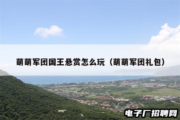 萌萌军团国王悬赏怎么玩(萌萌军团礼包) 萌萌军团国王悬赏怎么玩(萌萌军团礼包)