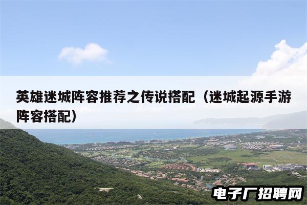 英雄迷城阵容推荐之传说搭配（迷城起源手游阵容搭配）