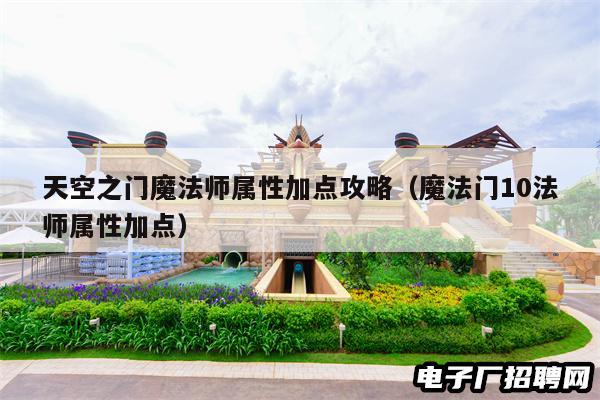 天空之门魔法师属性加点攻略(魔法门10法师属性加点) 天空之门魔法师属性加点攻略(魔法门10法师属性加点)