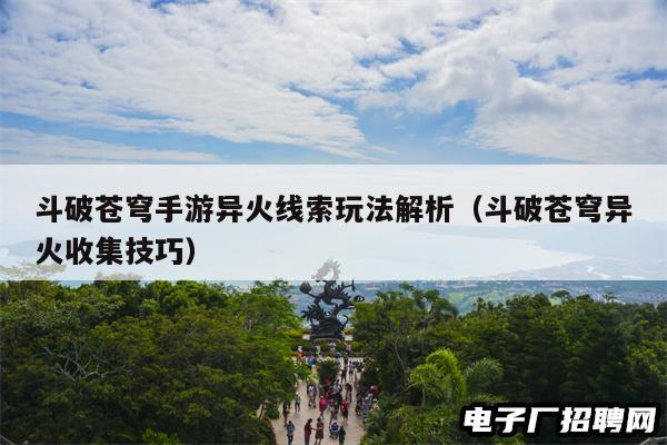 斗破苍穹手游异火线索玩法解析（斗破苍穹异火收集技巧）