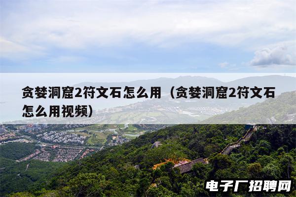 贪婪洞窟2符文石怎么用（贪婪洞窟2符文石怎么用视频）