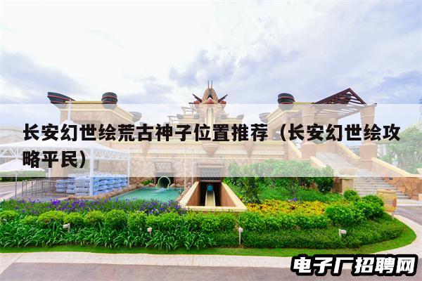 长安幻世绘荒古神子位置推荐（长安幻世绘攻略平民）