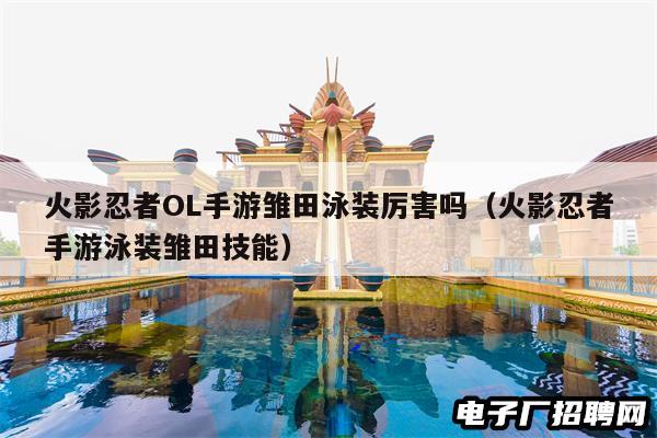 火影忍者OL手游雏田泳装厉害吗（火影忍者手游泳装雏田技能）