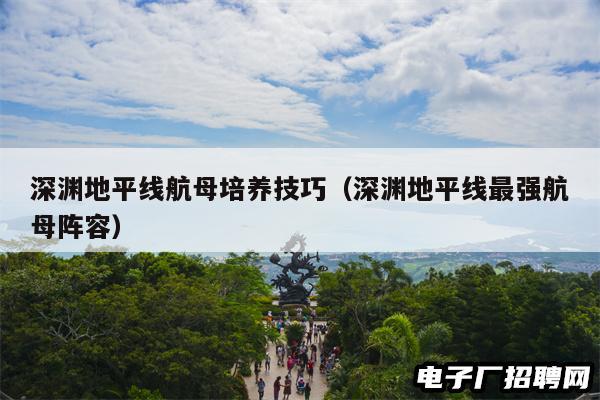 深渊地平线航母培养技巧(深渊地平线最强航母阵容)