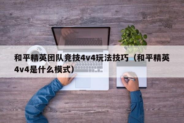 和平精英团队竞技4v4玩法技巧（和平精英4v4是什么模式）