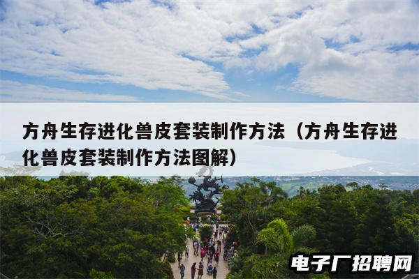 方舟生存进化兽皮套装制作方法(方舟生存进化兽皮套装制作方法图解) 方舟生存进化兽皮套装制作方法(方舟生存进化兽皮套装制作方法图解)