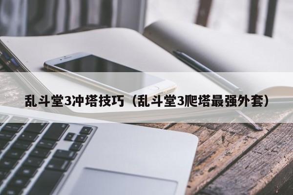 乱斗堂3冲塔技巧（乱斗堂3爬塔最强外套）