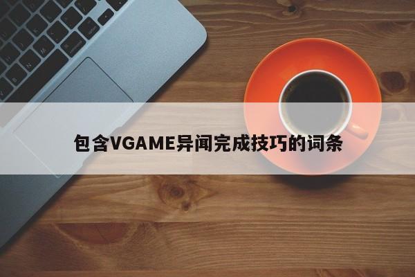 包含VGAME异闻完成技巧的词条