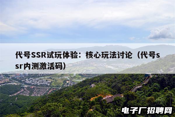 代号SSR试玩体验：核心玩法讨论（代号ssr内测激活码）