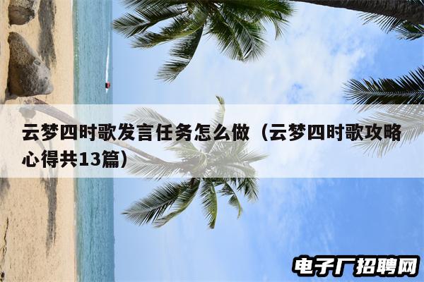 云梦四时歌发言任务怎么做(云梦四时歌攻略心得共13篇) 云梦四时歌发言任务怎么做(云梦四时歌攻略心得共13篇)