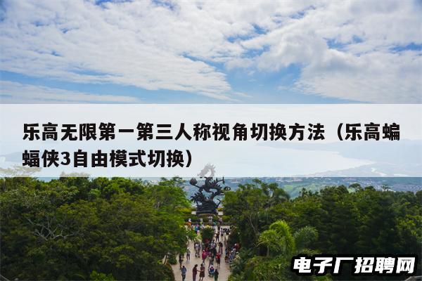 乐高无限第一第三人称视角切换方法（乐高蝙蝠侠3自由模式切换）