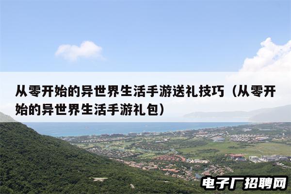 从零开始的异世界生活手游送礼技巧（从零开始的异世界生活手游礼包）