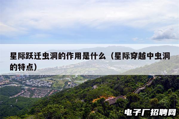 星际跃迁虫洞的作用是什么（星际穿越中虫洞的特点）