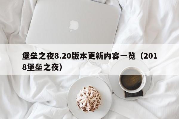 堡垒之夜8.20版本更新内容一览(2018堡垒之夜) 堡垒之夜8.20版本更新内容一览(2018堡垒之夜)