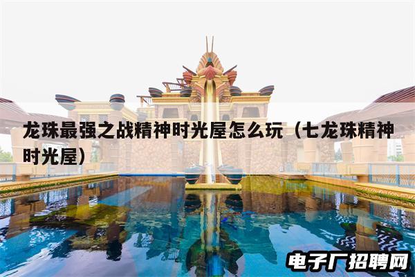 龙珠最强之战精神时光屋怎么玩（七龙珠精神时光屋）