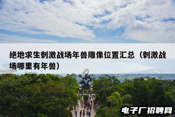 绝地求生刺激战场年兽雕像位置汇总（刺激战场哪里有年兽）