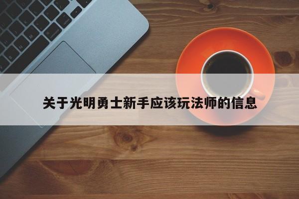 关于光明勇士新手应该玩法师的信息