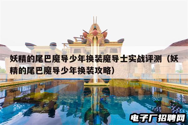 妖精的尾巴魔导少年换装魔导士实战评测（妖精的尾巴魔导少年换装攻略）