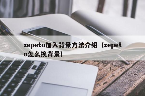 zepeto加入背景方法介绍（zepeto怎么换背景）
