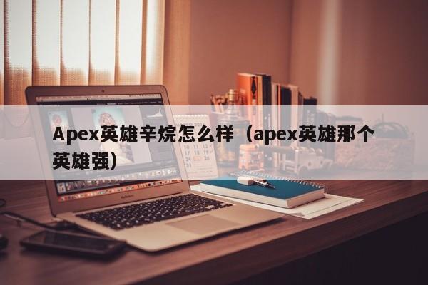 Apex英雄辛烷怎么样（apex英雄那个英雄强）