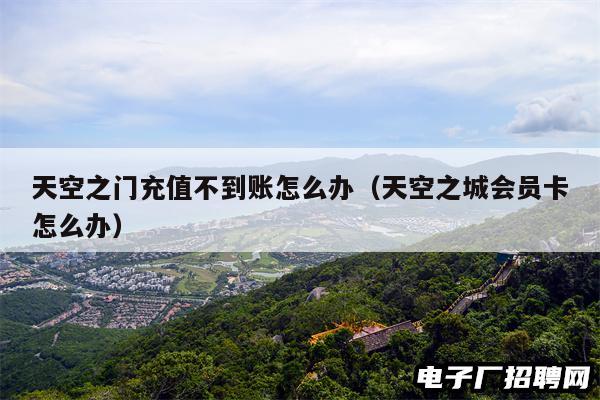 天空之门充值不到账怎么办（天空之城会员卡怎么办）