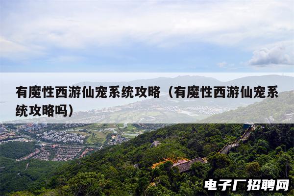 有魔性西游仙宠系统攻略（有魔性西游仙宠系统攻略吗）
