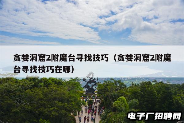 贪婪洞窟2附魔台寻找技巧（贪婪洞窟2附魔台寻找技巧在哪）