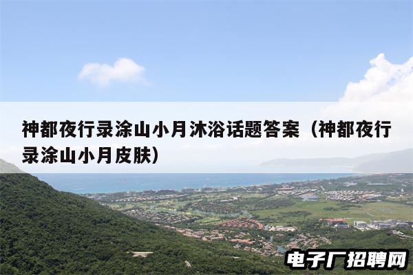 神都夜行录涂山小月沐浴话题答案（神都夜行录涂山小月皮肤）