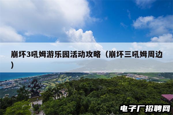 崩坏3吼姆游乐园活动攻略（崩坏三吼姆周边）