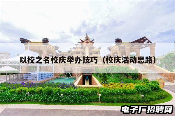 以校之名校庆举办技巧（校庆活动思路）