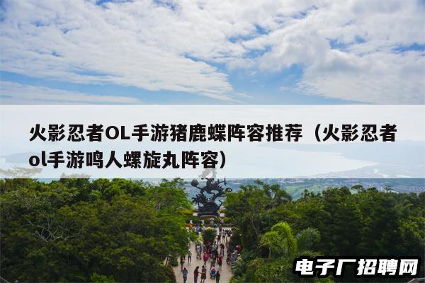 火影忍者OL手游猪鹿蝶阵容推荐（火影忍者ol手游鸣人螺旋丸阵容）