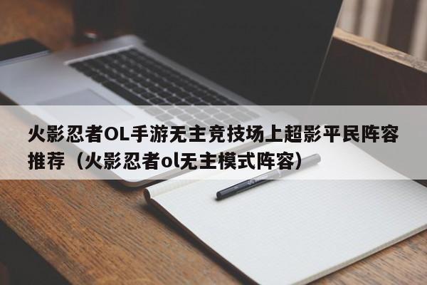 火影忍者OL手游无主竞技场上超影平民阵容推荐（火影忍者ol无主模式阵容）